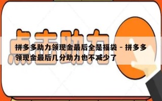 拼多多助力领现金最后全是福袋 - 拼多多领现金最后几分助力也不减少了
