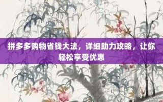 拼多多购物省钱大法，详细助力攻略，让你轻松享受优惠