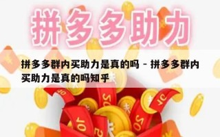 拼多多群内买助力是真的吗 - 拼多多群内买助力是真的吗知乎