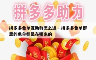 拼多多免单互助群怎么进 - 拼多多免单群里的免单都是在哪来的