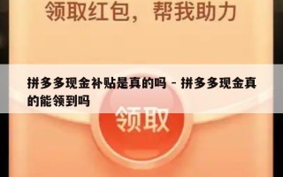 拼多多现金补贴是真的吗 - 拼多多现金真的能领到吗