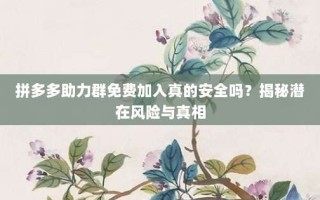 拼多多助力群免费加入真的安全吗？揭秘潜在风险与真相
