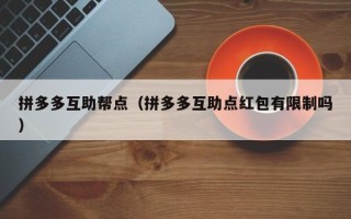拼多多互助帮点（拼多多互助点红包有限制吗）