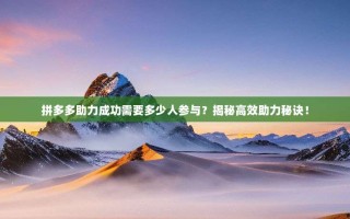 拼多多助力成功需要多少人参与？揭秘高效助力秘诀！