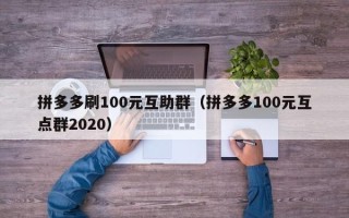 拼多多刷100元互助群（拼多多100元互点群2020）