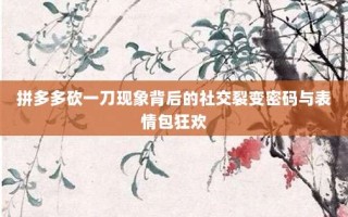 拼多多砍一刀现象背后的社交裂变密码与表情包狂欢