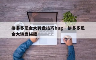 拼多多现金大转盘技巧bug - 拼多多现金大转盘秘籍