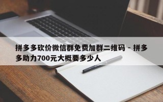 拼多多砍价微信群免费加群二维码 - 拼多多助力700元大概要多少人
