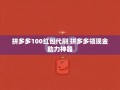 拼多多100红包代刷全攻略：领现金助力神器实战解析