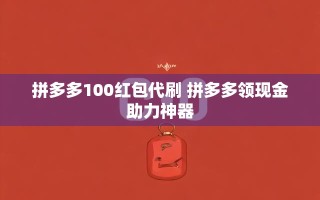 拼多多100红包代刷全攻略：领现金助力神器实战解析