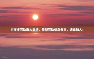 拼多多互助群大集结，最新互助信息分享，速来加入！