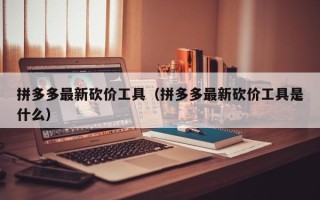 拼多多最新砍价工具（拼多多最新砍价工具是什么）