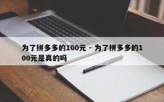 为了拼多多的100元 - 为了拼多多的100元是真的吗