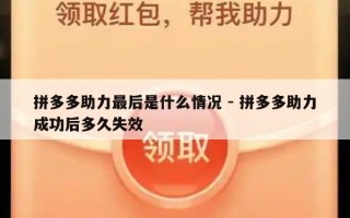 拼多多助力最后是什么情况 - 拼多多助力成功后多久失效
