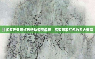 拼多多天天领红包活动深度解析，高效领取红包的五大策略