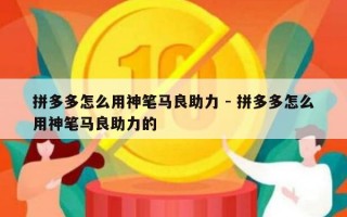 拼多多怎么用神笔马良助力 - 拼多多怎么用神笔马良助力的