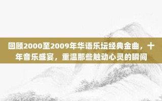 回顾2000至2009年华语乐坛经典金曲，十年音乐盛宴，重温那些触动心灵的瞬间