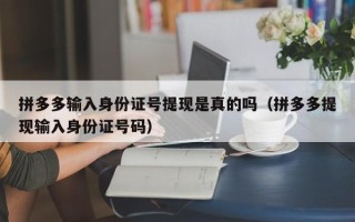 拼多多输入身份证号提现是真的吗（拼多多提现输入身份证号码）