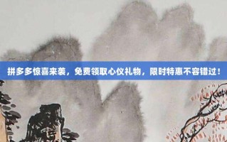 拼多多惊喜来袭，免费领取心仪礼物，限时特惠不容错过！