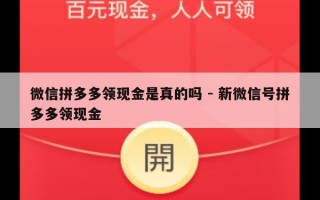 微信拼多多领现金是真的吗 - 新微信号拼多多领现金