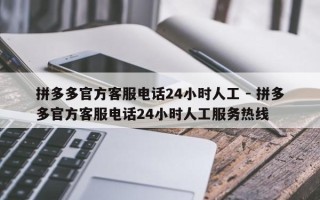 拼多多官方客服电话24小时人工 - 拼多多官方客服电话24小时人工服务热线