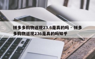 拼多多购物返现23.6是真的吗 - 拼多多购物返现236是真的吗知乎