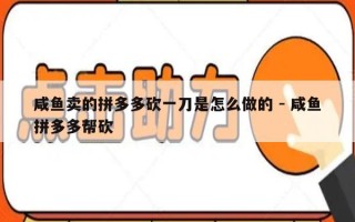 咸鱼卖的拼多多砍一刀是怎么做的 - 咸鱼拼多多帮砍