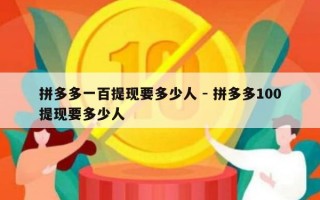 拼多多一百提现要多少人 - 拼多多100提现要多少人