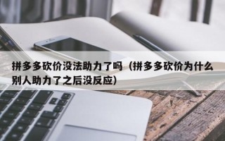 拼多多砍价没法助力了吗（拼多多砍价为什么别人助力了之后没反应）