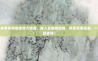 拼多多购物省钱大联盟，加入互助微信群，共享优惠信息，一起省钱！