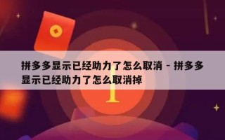 拼多多显示已经助力了怎么取消 - 拼多多显示已经助力了怎么取消掉
