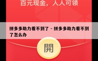 拼多多助力看不到了 - 拼多多助力看不到了怎么办