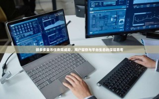 拼多多金币任务完成后，用户留存与平台生态的深层思考