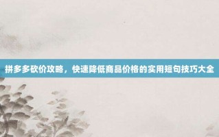 拼多多砍价攻略，快速降低商品价格的实用短句技巧大全