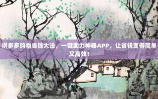 拼多多购物省钱大法，一键助力神器APP，让省钱变得简单又高效！