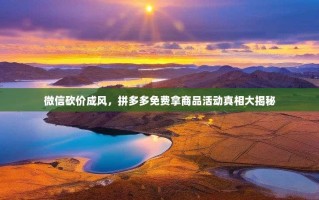 微信砍价成风，拼多多免费拿商品活动真相大揭秘