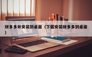 拼多多并安装到桌面（下载安装拼多多到桌面）