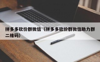 拼多多砍价群微信（拼多多砍价群微信助力群二维码）