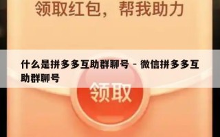 什么是拼多多互助群聊号 - 微信拼多多互助群聊号