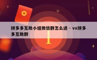 拼多多互助小组微信群怎么进 - vx拼多多互助群