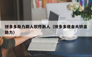 拼多多助力刷人软件新人（拼多多现金大转盘助力）