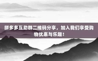拼多多互助群二维码分享，加入我们享受购物优惠与乐趣！