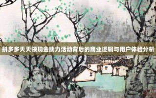 拼多多天天领现金助力活动背后的商业逻辑与用户体验分析