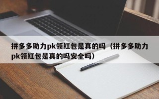 拼多多助力pk领红包是真的吗（拼多多助力pk领红包是真的吗安全吗）
