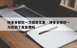 拼多多帮砍一刀搞笑文案 - 拼多多帮砍一刀砍到了真免费吗