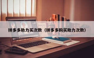 拼多多助力买次数（拼多多购买助力次数）