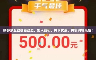 拼多多互助群新动态，加入我们，共享优惠，共创购物乐趣！