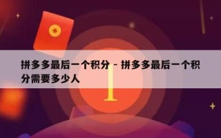 拼多多最后一个积分 - 拼多多最后一个积分需要多少人