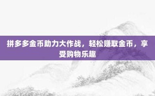 拼多多金币助力大作战，轻松赚取金币，享受购物乐趣