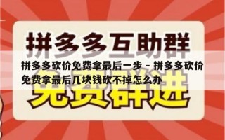 拼多多砍价免费拿最后一步 - 拼多多砍价免费拿最后几块钱砍不掉怎么办